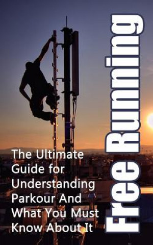 Könyv Free Running: The Ultimate Guide for Understanding Parkour And What You Must Know About It Julian Hulse