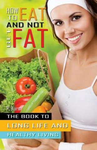 Kniha How to eat and not get fat: The book to long life and healthy living P Karn