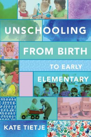 Kniha Unschooling From Birth to Early Elementary Kate Tietje