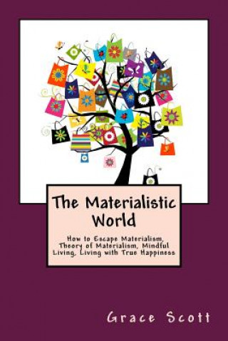 Knjiga The Materialistic World: How to Escape Materialism, Theory of Materialism, Mindful Living, Living with True Happiness Grace Scott