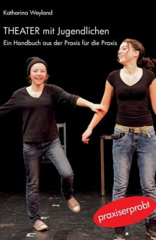 Kniha Theater mit Jugendlichen: Ein Handbuch aus der Praxis für die Praxis Katharina Weyland