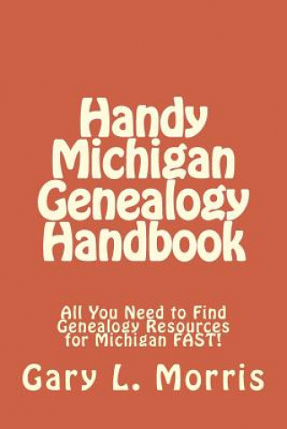 Knjiga Handy Michigan Genealogy Handbook: All You Need to Find Genealogy Resources for Michigan FAST! Gary L Morris