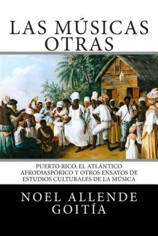 Kniha Las músicas Otras: Puerto Rico, el Atlántico Afro-diaspórico y otros ensayos de estudios culturales de la música Noel Allende Goitia