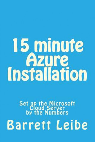 Kniha 15 minute Azure Installation: Set up the Microsoft Cloud Server by the Numbers Barrett Leibe