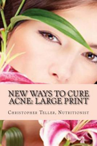 Kniha New Ways to Cure Acne: Large Print: Skin Care Acne Home Remedies and Treatment With A New Acne Diet Christopher Teller