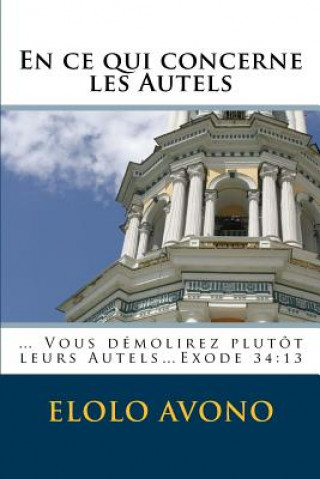 Knjiga En ce qui concerne les Autels: ... Vous démolirez plutôt leurs Autels...Exode 34:13 MR Elolo Avono