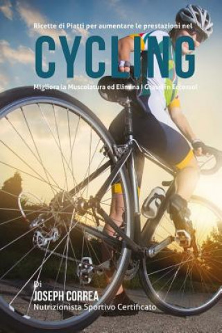 Carte Ricette di Piatti per aumentare le prestazioni nel Cycling: Migliora la Muscolatura ed Elimina I Grassi in Eccesso! Correa (Nutrizionista Sportivo Certifica