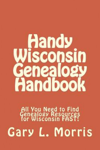 Carte Handy Wisconsin Genealogy Handbook: All You Need to Find Genealogy Resources for Wisconsin FAST! Gary L Morris