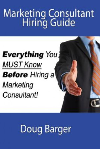 Kniha Marketing Consultant Hiring Guide: Everything You Must Know Before You Hire a Marketing Consultant Doug Barger