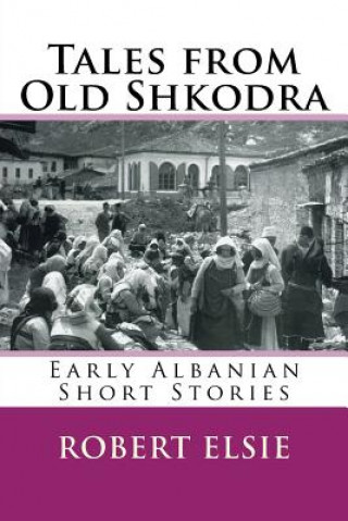 Книга Tales from Old Shkodra: Early Albanian Short Stories Robert Elsie