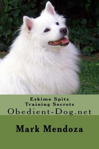 Kniha Eskimo Spitz Training Secrets: Obedient-Dog.net Mark Mendoza