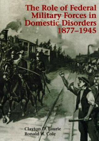 Kniha The Role of Federal Military Forces in Domestic Disorders 1877-1945 Center of Military History United States