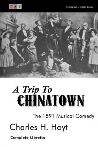 Kniha A Trip to Chinatown: The 1891 Musical Comedy: Complete Libretto Charles H Hoyt