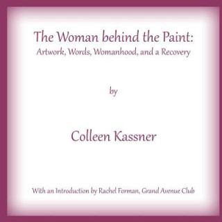 Книга The Woman behind the Paint: Artwork, Words, Womanhood and a Recovery Colleen Kassner