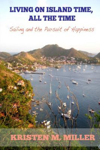 Kniha Living on Island Time, All the Time: Sailing and the Pursuit of Happiness Kristen M Miller