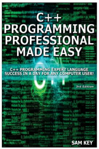 Kniha C++ Programming Professional Made Easy: Expert C++ Programming Language Success in a Day for Any Computer User! Sam Key