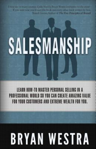 Kniha Salesmanship: Learn How-To Master Personal Selling In A Professional World So You Can Create Amazing Value For Your Customers And Ex Bryan Westra