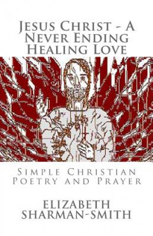 Livre Jesus Christ - A Never Ending Healing Love: Simple Christian Poetry and Prayer Elizabeth Sharman-Smith