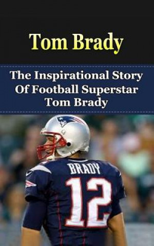 Könyv Tom Brady: The Inspirational Story of Football Superstar Tom Brady Bill Redban