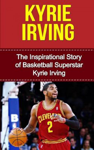 Könyv Kyrie Irving: The Inspirational Story of Basketball Superstar Kyrie Irving Bill Redban