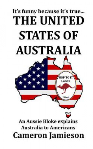 Kniha The United States of Australia: An Aussie Bloke Explains Australia to Americans Cameron Jamieson