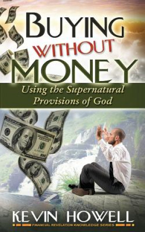 Carte Buying Without Money: Using the Supernatural Provisions of God Kevin Howell
