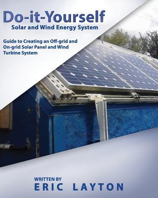 Könyv Do-it-Yourself Solar and Wind Energy System: DIY Off-grid and On-grid Solar Panel and Wind Turbine System Eric Layton