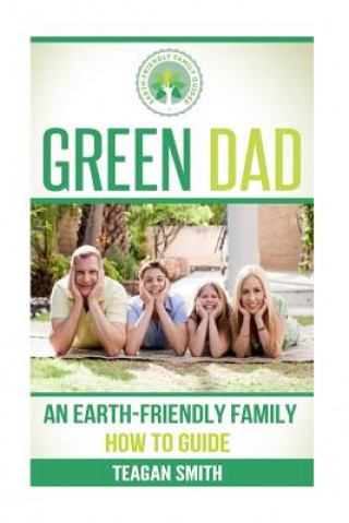 Carte Green Dad: An Earth-Friendly Family How To Guide Teagan Smith