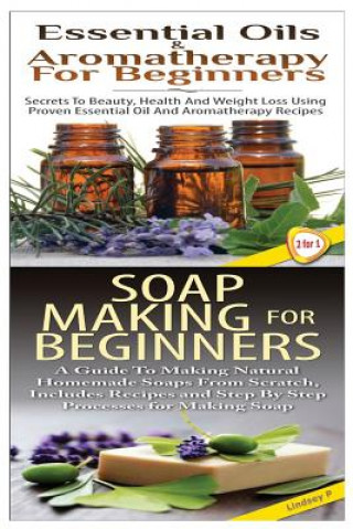 Livre Essential Oils & Aromatherapy for Beginners & Soap Making for Beginners Lindsey P