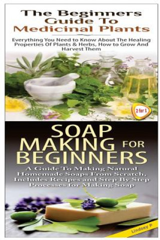 Книга The Beginners Guide to Medicinal Plants & Soap Making for Beginners Lindsey P