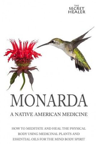 Könyv Monarda: A Native American Medicine: How To Meditate And Heal The Physical Body Using Medicinal Plants and Essential Oils For T Elizabeth Ashley Mrs