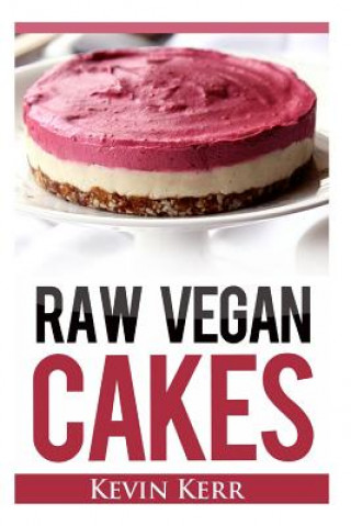 Könyv Raw Vegan Cakes: Raw Food Cakes, Pies, and Cobbler Recipes. Kevin Kerr
