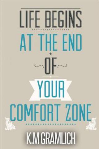 Könyv Life Begins At The End Of Your Comfort Zone: How to be Successful and Positive, How to Get Over Rejection K M Gramlich