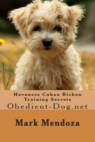 Kniha Havanese Cuban Bichon Training Secrets: Obedient-Dog.net Mark Mendoza