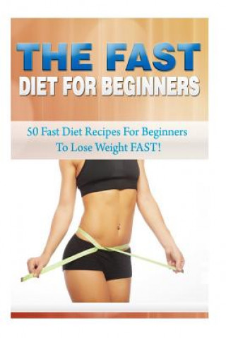 Kniha The Fast Diet for Beginners: 50 Fast Diet Recipes for Beginners to Lose Weight FAST! Kevin L Kerr