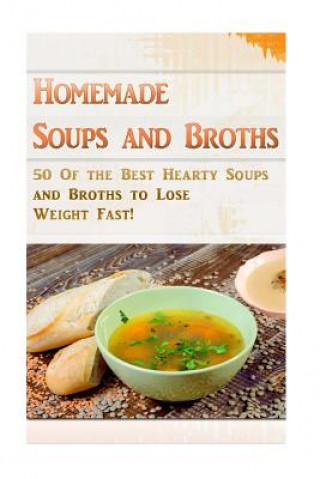 Книга Homemade Soups and Broths: 50 Of the Best Hearty Soups and Broths to Lose Weight Fast! Kevin L Kerr