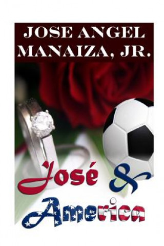 Könyv Jose & America: The Kind Of Love That Last Forever MR Jose Angel Manaiza Jr