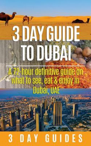 Kniha 3 Day Guide to Dubai: A 72-hour Definitive Guide on What to See, Eat and Enjoy in Dubai, UAE 3 Day City Guides