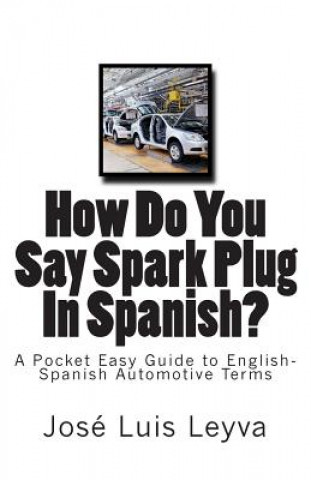 Kniha How Do You Say Spark Plug In Spanish?: A Pocket Easy Guide to English-Spanish Automotive Terms Jose Luis Leyva