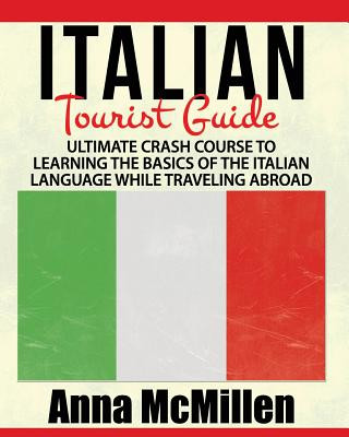 Kniha Italian - Italian Tourist Guide: Ultimate Crash Course to Learning the Basics of the Italian Language While Traveling Abroad Anna McMillen