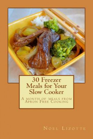 Книга 30 Freezer Meals for Your Slow Cooker: A month of meals from Apron Free Cooking Noel Lizotte