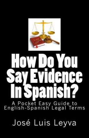 Kniha How Do You Say Evidence In Spanish?: A Pocket Easy Guide to English-Spanish Legal Terms Jose Luis Leyva