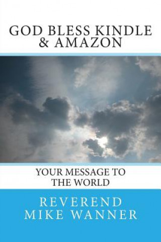 Kniha God Bless Kindle & Amazon: Your Message To The World Reverend Mike Wanner