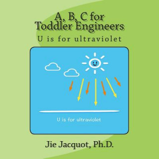 Libro A, B, C for Toddler Engineers: U is for ultraviolet Jie Jacquot Ph D