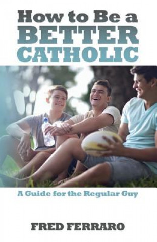 Kniha How to Be a Better Catholic: A Guide for the Regular Guy Fred Ferraro