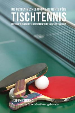 Könyv Die besten Muskelaufbau-Gerichte furs Tischtennis: Proteinreiche Gerichte, um dich starker und schneller zu machen Correa (Zertifizierter Sport-Ernahrungsb