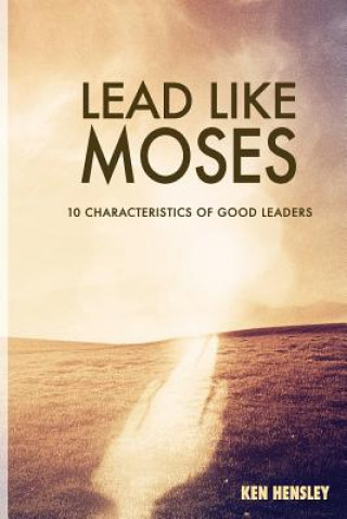 Carte Lead Like Moses: Ten Characteristics of Good Leaders Ken Hensley