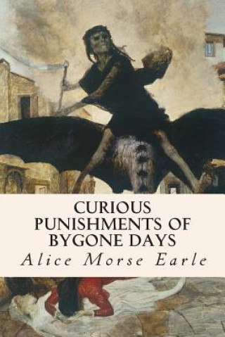 Könyv Curious Punishments of Bygone Days Alice Morse Earle