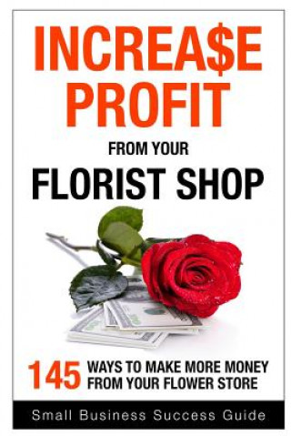 Carte Increase Profit from Your Florist Shop: 145 easy ways to make more money from your flower shop Small Business Success