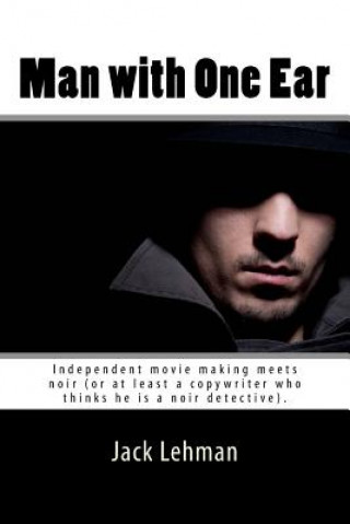 Kniha Man with One Ear: Independent movie making meets noir (or at least a copywriter who thinks he is a noir detective). Jack Lehman